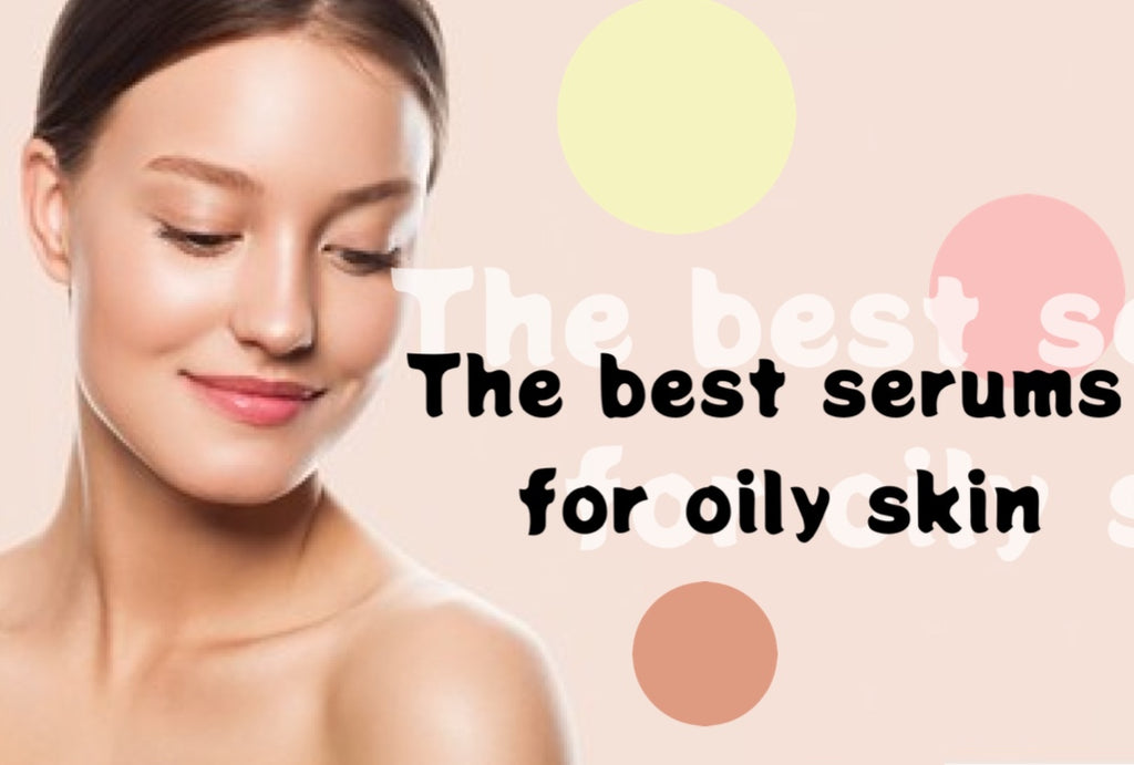 THE BEST SERUMS FOR OILY SKIN